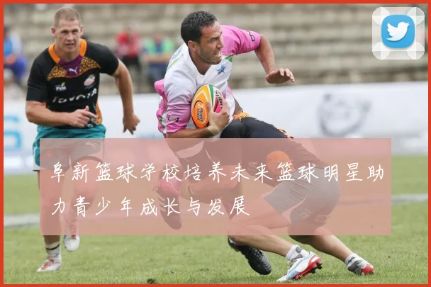 阜新篮球学校培养未来篮球明星助力青少年成长与发展