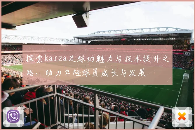 探索karza足球的魅力与技术提升之路，助力年轻球员成长与发展