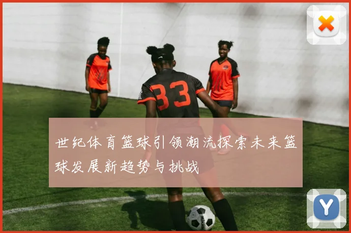 世纪体育篮球引领潮流探索未来篮球发展新趋势与挑战