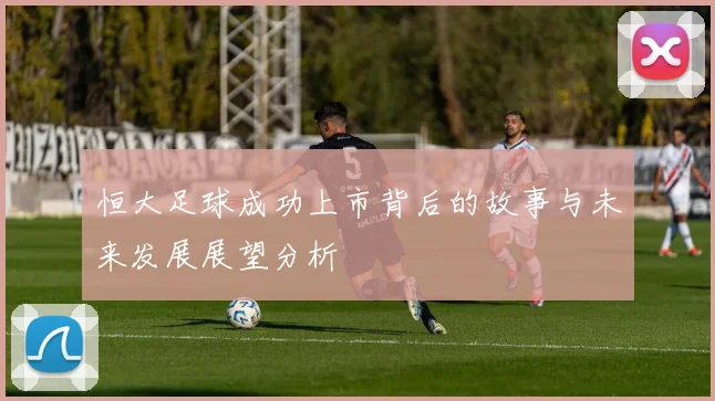 恒大足球成功上市背后的故事与未来发展展望分析