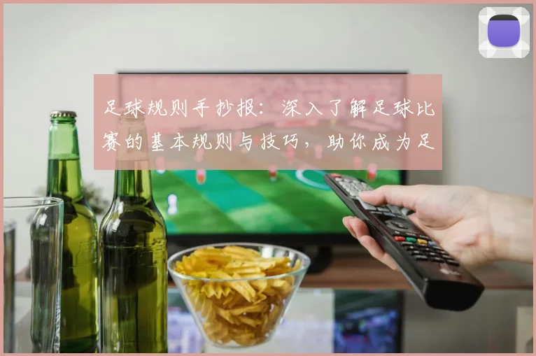 足球规则手抄报：深入了解足球比赛的基本规则与技巧，助你成为足球小达人