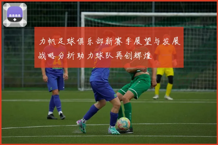 力帆足球俱乐部新赛季展望与发展战略分析助力球队再创辉煌