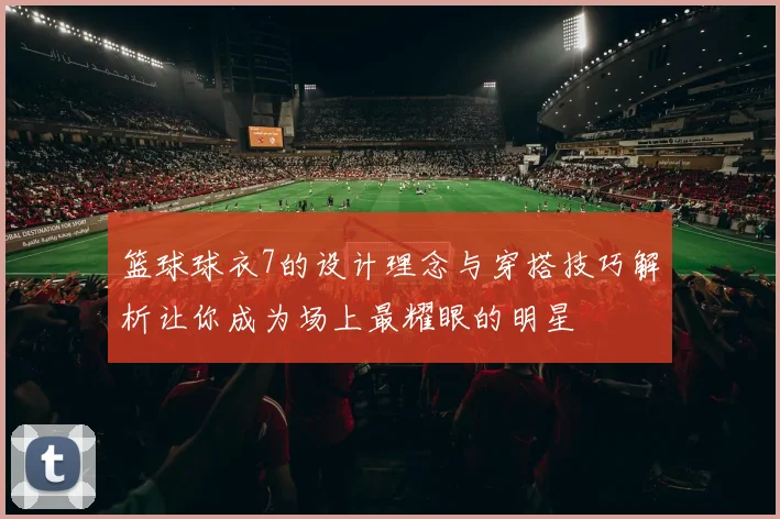 篮球球衣7的设计理念与穿搭技巧解析让你成为场上最耀眼的明星